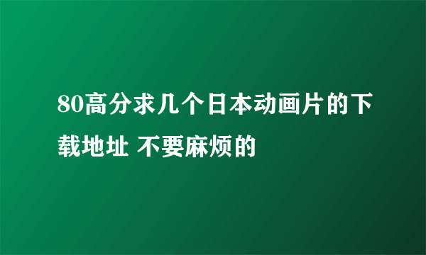 80高分求几个日本动画片的下载地址 不要麻烦的