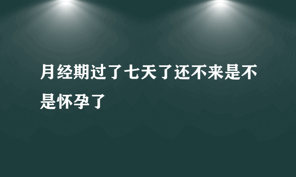 月经期过了七天了还不来是不是怀孕了