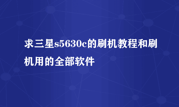 求三星s5630c的刷机教程和刷机用的全部软件