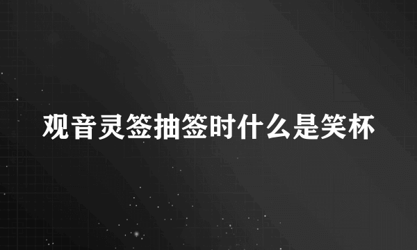 观音灵签抽签时什么是笑杯