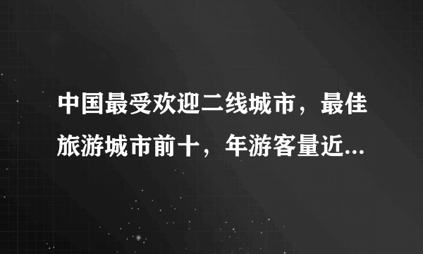 中国最受欢迎二线城市，最佳旅游城市前十，年游客量近8000万人次