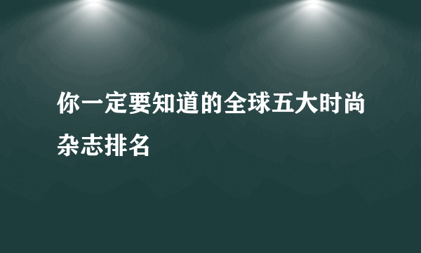 你一定要知道的全球五大时尚杂志排名