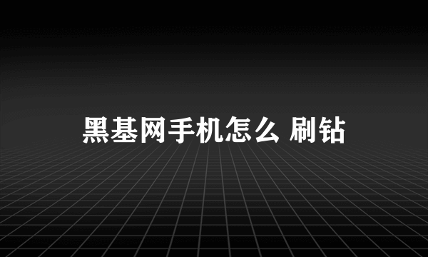 黑基网手机怎么 刷钻