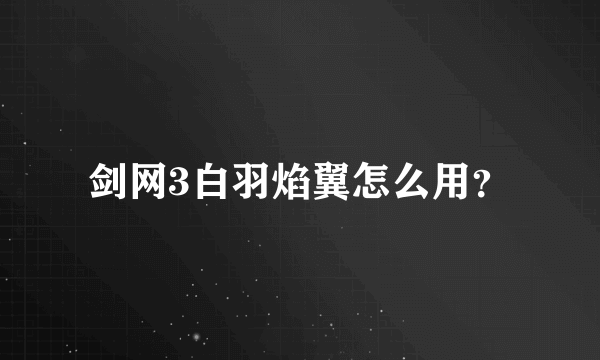 剑网3白羽焰翼怎么用？