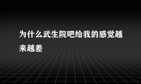 为什么武生院吧给我的感觉越来越差