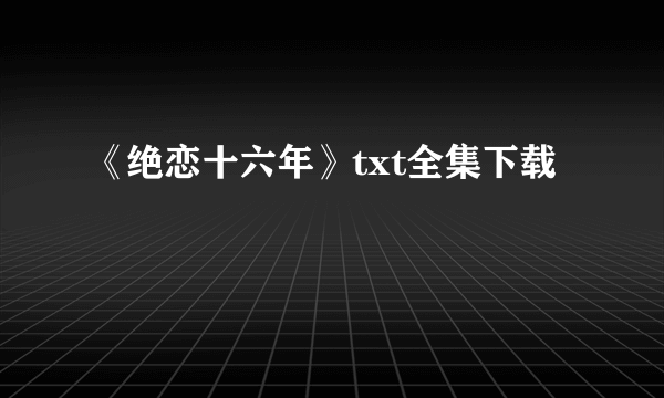 《绝恋十六年》txt全集下载