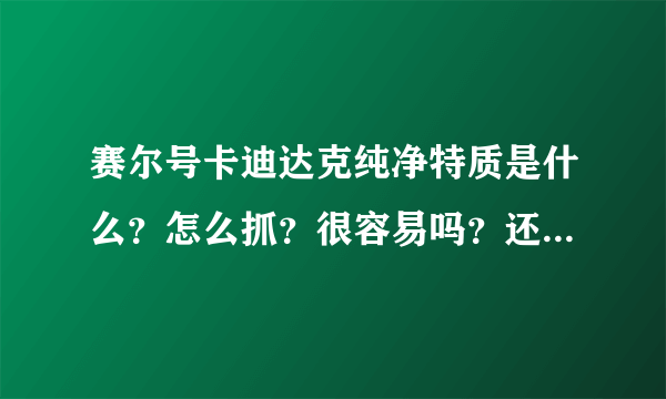 赛尔号卡迪达克纯净特质是什么？怎么抓？很容易吗？还有时空BUG还有用吗？蓝火3等你回答