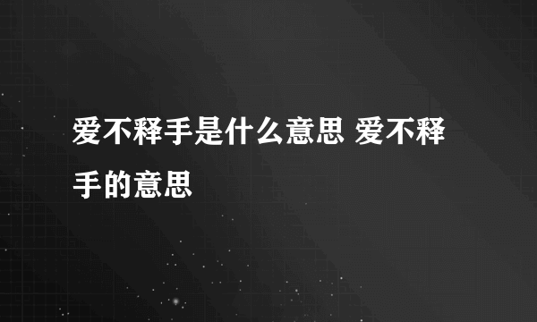 爱不释手是什么意思 爱不释手的意思