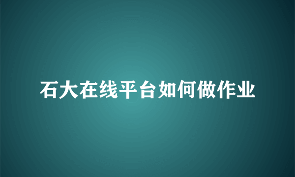 石大在线平台如何做作业