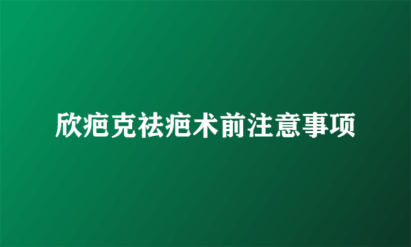 欣疤克祛疤术前注意事项