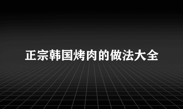 正宗韩国烤肉的做法大全