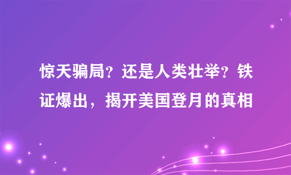 惊天骗局？还是人类壮举？铁证爆出，揭开美国登月的真相