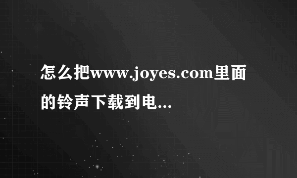 怎么把www.joyes.com里面的铃声下载到电脑里啊?