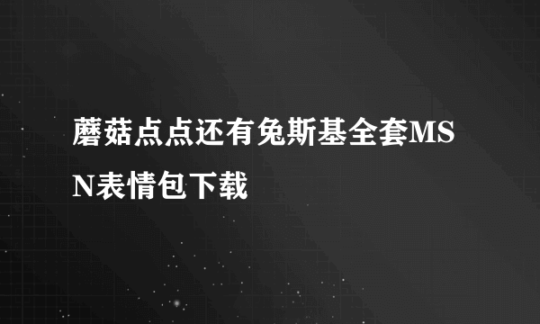 蘑菇点点还有兔斯基全套MSN表情包下载