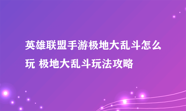 英雄联盟手游极地大乱斗怎么玩 极地大乱斗玩法攻略