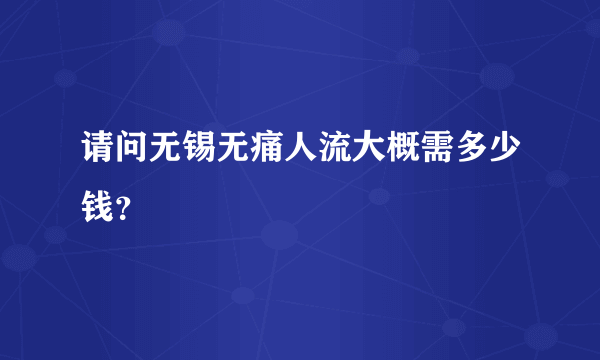 请问无锡无痛人流大概需多少钱？