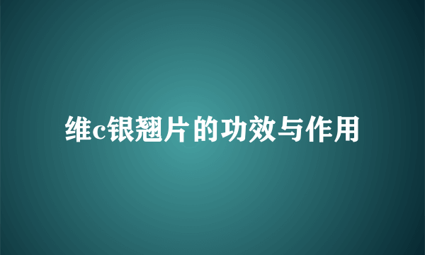 维c银翘片的功效与作用