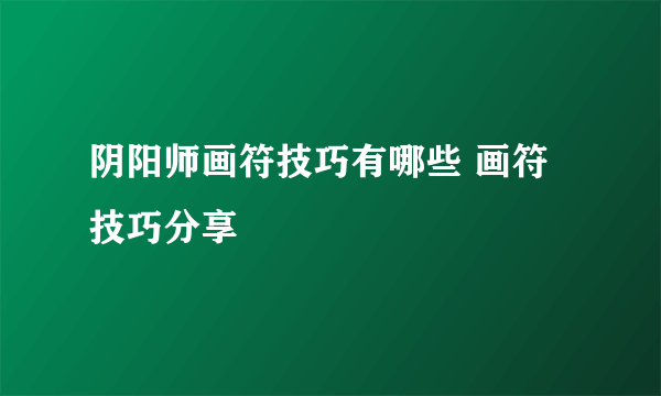 阴阳师画符技巧有哪些 画符技巧分享