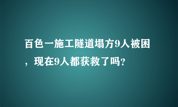 百色一施工隧道塌方9人被困，现在9人都获救了吗？