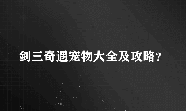 剑三奇遇宠物大全及攻略？