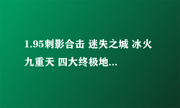 1.95刺影合击 迷失之城 冰火九重天 四大终极地图服务端在哪里有？请告知！谢谢！