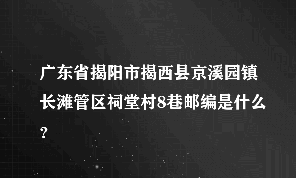 广东省揭阳市揭西县京溪园镇长滩管区祠堂村8巷邮编是什么？