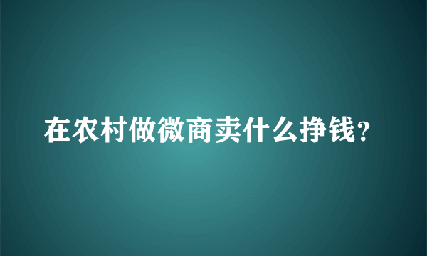 在农村做微商卖什么挣钱？