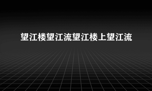 望江楼望江流望江楼上望江流