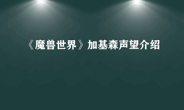 《魔兽世界》加基森声望介绍