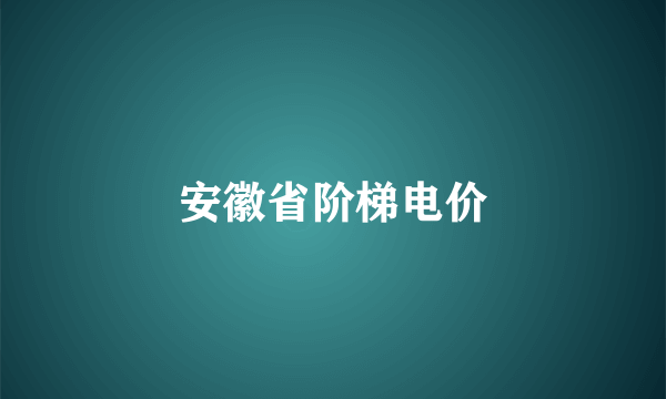 安徽省阶梯电价