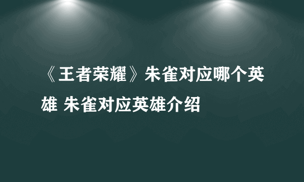 《王者荣耀》朱雀对应哪个英雄 朱雀对应英雄介绍