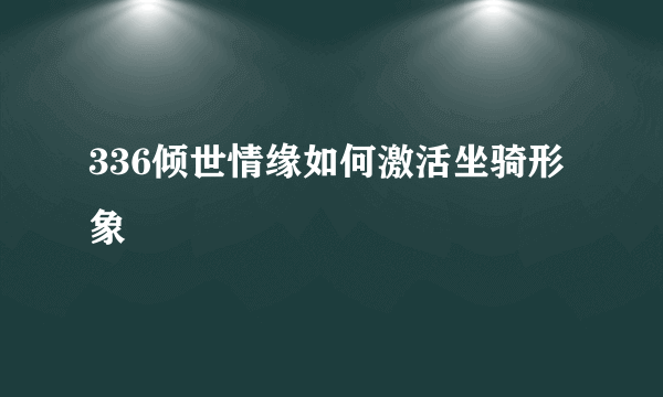 336倾世情缘如何激活坐骑形象