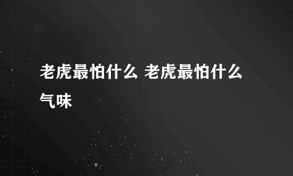 老虎最怕什么 老虎最怕什么气味