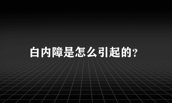 白内障是怎么引起的？