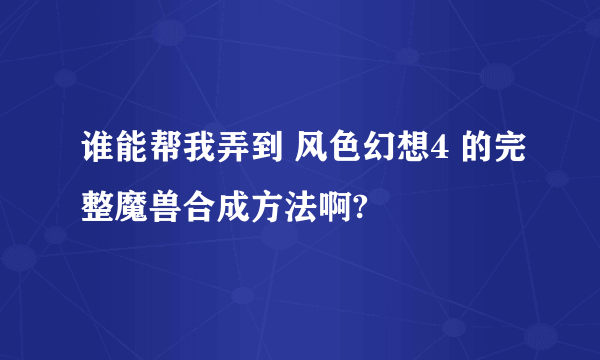 谁能帮我弄到 风色幻想4 的完整魔兽合成方法啊?