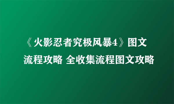 《火影忍者究极风暴4》图文流程攻略 全收集流程图文攻略