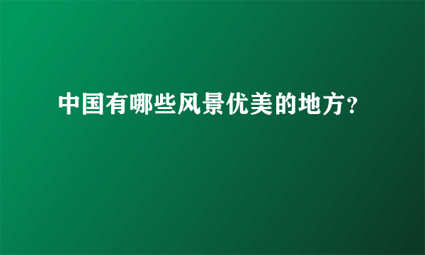 中国有哪些风景优美的地方？