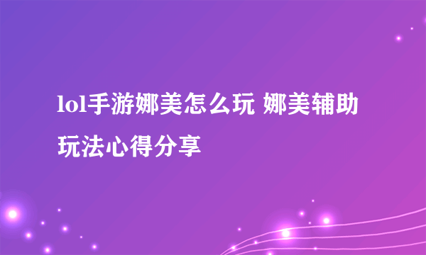 lol手游娜美怎么玩 娜美辅助玩法心得分享