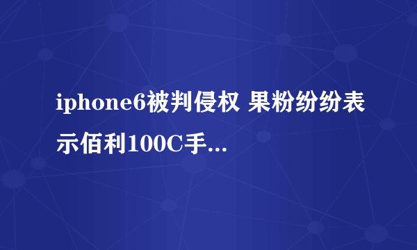 iphone6被判侵权 果粉纷纷表示佰利100C手机是什么鬼