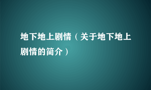 地下地上剧情（关于地下地上剧情的简介）