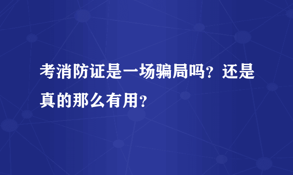 考消防证是一场骗局吗？还是真的那么有用？