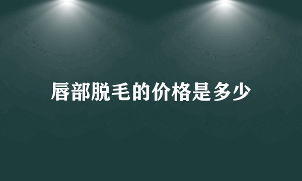 唇部脱毛的价格是多少