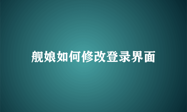 舰娘如何修改登录界面