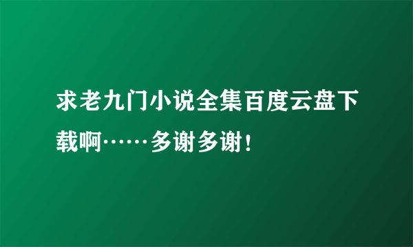 求老九门小说全集百度云盘下载啊……多谢多谢！