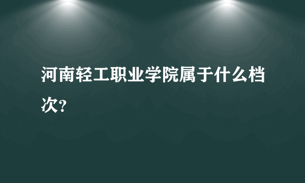 河南轻工职业学院属于什么档次？