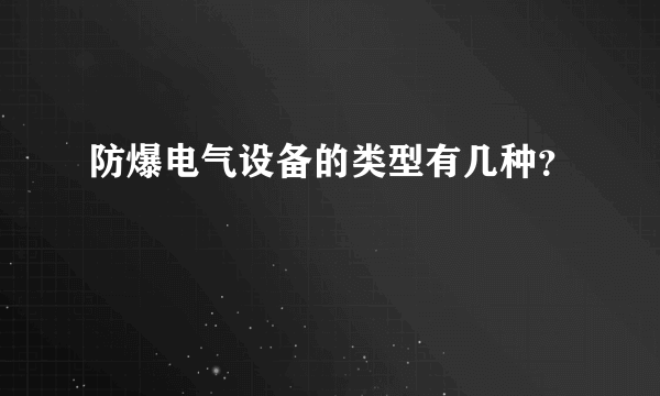 防爆电气设备的类型有几种？