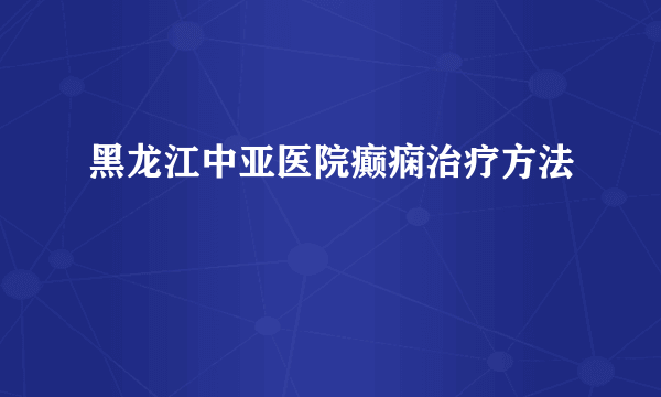 黑龙江中亚医院癫痫治疗方法