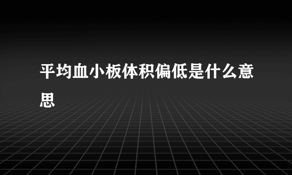 平均血小板体积偏低是什么意思