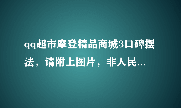 qq超市摩登精品商城3口碑摆法，请附上图片，非人民币，不是双面的