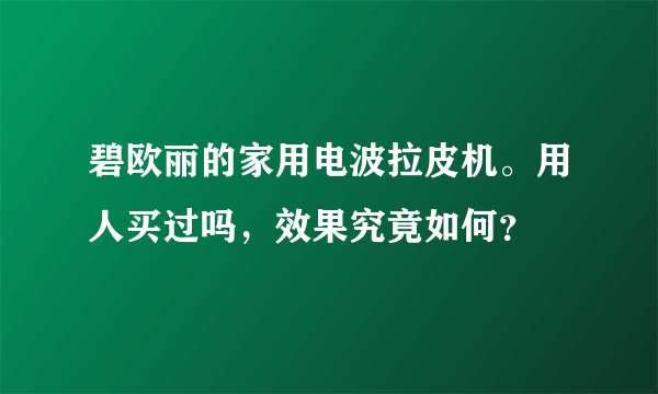 碧欧丽的家用电波拉皮机。用人买过吗，效果究竟如何？